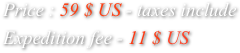 Price : 59 $ US - taxes include

Expedition fee - 11 $ US
